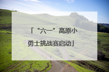 “六一”高原小勇士挑战赛启动